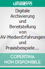 Digitale Archivierung und Bereitstellung von AV-MedienErfahrungen und Praxisbeispiele aus dem tertiären Bildungssektor. E-book. Formato EPUB ebook