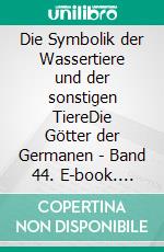 Die Symbolik der Wassertiere und der sonstigen TiereDie Götter der Germanen - Band 44. E-book. Formato EPUB ebook di Harry Eilenstein