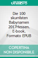 Die 100 skurrilsten Babynamen 2017Hessen. E-book. Formato EPUB ebook