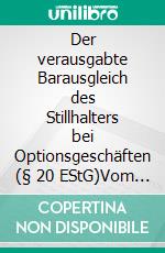 Der verausgabte Barausgleich des Stillhalters bei Optionsgeschäften (§ 20 EStG)Vom Widersinn der Einsicht des BFH vom 20.10.2016, VIII R 55/13. E-book. Formato EPUB