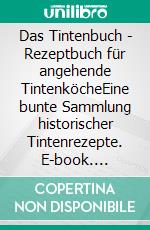 Das Tintenbuch - Rezeptbuch für angehende TintenköcheEine bunte Sammlung historischer Tintenrezepte. E-book. Formato EPUB ebook di Till Müller