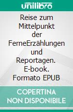 Reise zum Mittelpunkt der FerneErzählungen und Reportagen. E-book. Formato EPUB ebook di Werner Hasselbacher