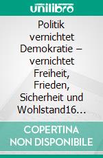 Politik vernichtet Demokratie – vernichtet Freiheit, Frieden, Sicherheit und Wohlstand16 Ziele für den Politikwechsel. E-book. Formato EPUB