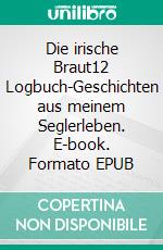 Die irische Braut12 Logbuch-Geschichten aus meinem Seglerleben. E-book. Formato EPUB ebook