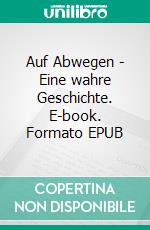 Auf Abwegen - Eine wahre Geschichte. E-book. Formato EPUB ebook di Oswald Wienecke