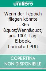 Wenn der Teppich fliegen könnte ...365 &quot;Wenn&quot; aus 1001 Tag. E-book. Formato EPUB ebook