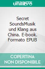 Secret SoundsMusik und Klang aus China. E-book. Formato EPUB ebook di Karsten Gundermann