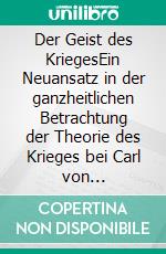 Der Geist des KriegesEin Neuansatz in der ganzheitlichen Betrachtung der Theorie des Krieges bei Carl von Clausewitz. E-book. Formato EPUB ebook di Kai Lütsch