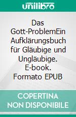 Das Gott-ProblemEin Aufklärungsbuch für Gläubige und Ungläubige. E-book. Formato EPUB ebook di Ralf W. Zuber