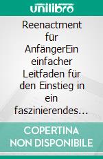 Reenactment für AnfängerEin einfacher Leitfaden für den Einstieg in ein faszinierendes Hobby.. E-book. Formato EPUB ebook di Ella Karnstein