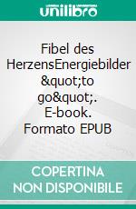 Fibel des HerzensEnergiebilder &quot;to go&quot;. E-book. Formato EPUB ebook