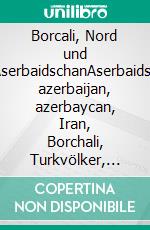 Borcali, Nord und Süd-AserbaidschanAserbaidschan, azerbaijan, azerbaycan, Iran, Borchali, Turkvölker, Asien, Kaukasus. E-book. Formato EPUB ebook