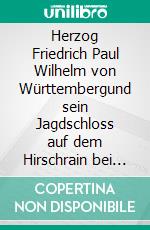 Herzog Friedrich Paul Wilhelm von Württembergund sein Jagdschloss auf dem Hirschrain bei Bartholomä. E-book. Formato EPUB ebook di Heinz Bohn