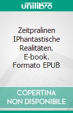 Zeitpralinen IPhantastische Realitäten. E-book. Formato EPUB ebook di Johann Henseler