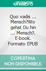 Quo vadis ... Mensch?Wo gehst Du hin ... Mensch?. E-book. Formato EPUB ebook di Max Denzinger