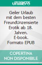 Geiler Urlaub mit dem besten FreundUnzensierte Erotik ab 18. Jahren. E-book. Formato EPUB ebook