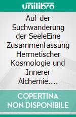 Auf der Suchwanderung der SeeleEine Zusammenfassung Hermetischer Kosmologie und Innerer Alchemie. E-book. Formato EPUB ebook di Kai Schewitz