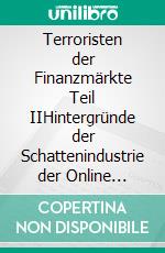 Terroristen der Finanzmärkte Teil IIHintergründe der Schattenindustrie der Online Broker. E-book. Formato EPUB ebook