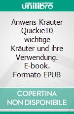 Anwens Kräuter Quickie10 wichtige Kräuter und ihre Verwendung. E-book. Formato EPUB ebook