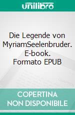 Die Legende von MyriamSeelenbruder. E-book. Formato EPUB ebook di Rainer Kertmann