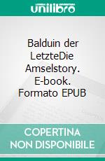 Balduin der LetzteDie Amselstory. E-book. Formato EPUB ebook di Michael Mielke