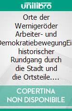 Orte der Wernigeröder Arbeiter- und DemokratiebewegungEin historischer Rundgang durch die Stadt und die Ortsteile. E-book. Formato EPUB ebook di Ralf Mattern