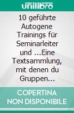 10 geführte Autogene Trainings für Seminarleiter und ...Eine Textsammlung, mit denen du Gruppen erfolgreich entspannst.. E-book. Formato EPUB ebook