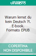Warum lernst du kein Deutsch ?!. E-book. Formato EPUB ebook