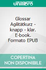 Glossar Agilitätkurz - knapp - klar. E-book. Formato EPUB ebook