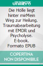 Die Hölle liegt hinter mirMein Weg zur Heilung. Traumabearbeitung mit EMDR und Psycholyse. E-book. Formato EPUB ebook di Angelika Berning