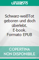 Schwarz-weißTot geboren und doch überlebt. E-book. Formato EPUB ebook