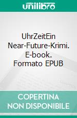 UhrZeitEin Near-Future-Krimi. E-book. Formato EPUB ebook