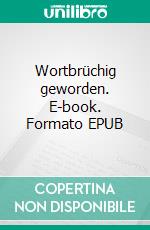 Wortbrüchig geworden. E-book. Formato EPUB ebook di Stefan T. Gruner