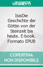 IsisDie Geschichte der Göttin von der Steinzeit bis heute. E-book. Formato EPUB ebook