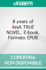 8 years of liesA TRUE NOVEL. E-book. Formato EPUB ebook