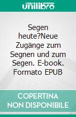 Segen heute?Neue Zugänge zum Segnen und zum Segen. E-book. Formato EPUB ebook