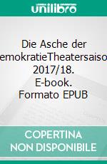 Die Asche der DemokratieTheatersaison 2017/18. E-book. Formato EPUB
