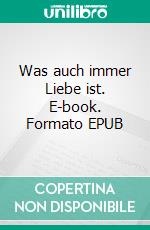 Was auch immer Liebe ist. E-book. Formato EPUB ebook