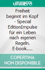 Freiheit beginnt im Kopf  - Special EditionImpulse für ein Leben nach eigenen Regeln. E-book. Formato EPUB