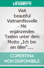 Visit beautiful VietnamNovelle - Mit ergänzenden Texten unter dem Motto „Ich bin ein 68er“. E-book. Formato EPUB ebook