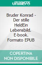 Bruder Konrad - Der stille HeldEin Lebensbild. E-book. Formato EPUB ebook