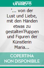 "... von der Lust und Liebe, mit den Händen etwas zu gestalten"Puppen und Figuren der Künstlerin Maria Elisabeth Huber. E-book. Formato EPUB ebook