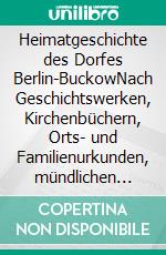 Heimatgeschichte des Dorfes Berlin-BuckowNach Geschichtswerken, Kirchenbüchern, Orts- und Familienurkunden, mündlichen Überlieferungen und eigenem Erlebten bearbeitet. E-book. Formato EPUB ebook