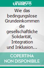 Wie das bedingungslose Grundeinkommen die gesellschaftliche Solidarität, Integration und Inklusion untergraben könnte.. E-book. Formato EPUB ebook