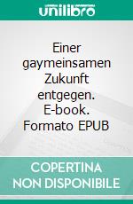 Einer gaymeinsamen Zukunft entgegen. E-book. Formato EPUB ebook