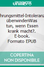 Nahrungsmittel-Intoleranzen überwindenWas tun, wenn Essen krank macht?. E-book. Formato EPUB ebook di Helga Libowski