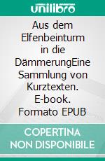 Aus dem Elfenbeinturm in die DämmerungEine Sammlung von Kurztexten. E-book. Formato EPUB ebook