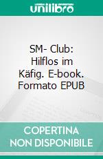 SM- Club: Hilflos im Käfig. E-book. Formato EPUB ebook