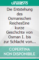 Die Entstehung des Osmanischen ReichesEine kurze Geschichte von Osman I. bis zur Schlacht von Mohacs. E-book. Formato EPUB ebook di Rene Schreiber