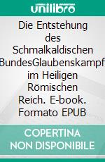 Die Entstehung des Schmalkaldischen BundesGlaubenskampf im Heiligen Römischen Reich. E-book. Formato EPUB ebook di Rene Schreiber